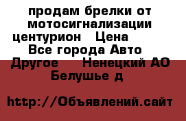 продам брелки от мотосигнализации центурион › Цена ­ 500 - Все города Авто » Другое   . Ненецкий АО,Белушье д.